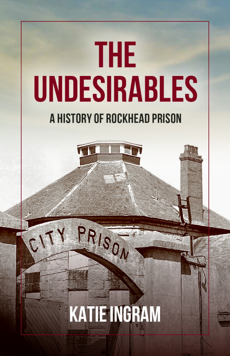 Book cover with the text, The Undesirables: A Look Back at Halifax’s Rockhead Prison – Katie Ingram and an image of the city prision.
